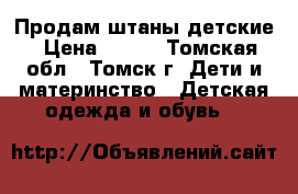 Продам штаны детские › Цена ­ 600 - Томская обл., Томск г. Дети и материнство » Детская одежда и обувь   